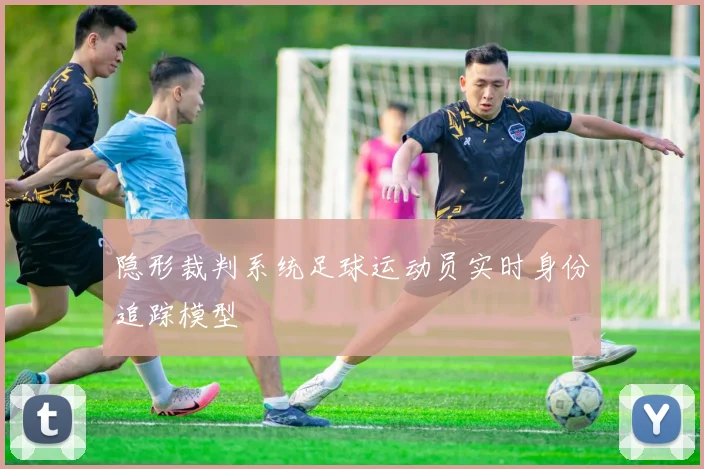 隐形裁判系统足球运动员实时身份追踪模型