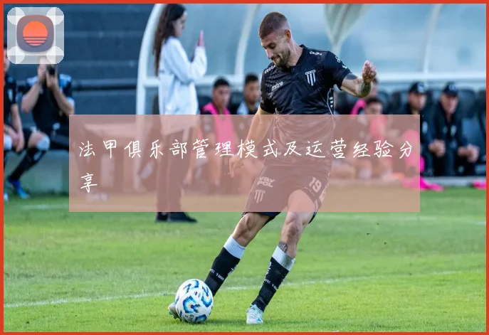 法甲俱乐部管理模式及运营经验分享