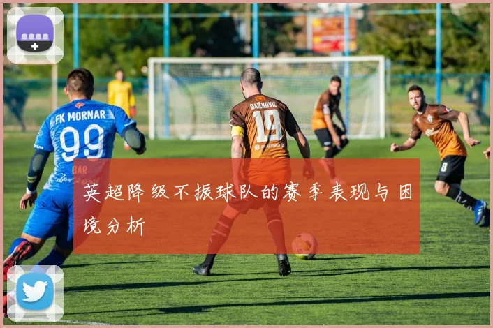 英超降级不振球队的赛季表现与困境分析