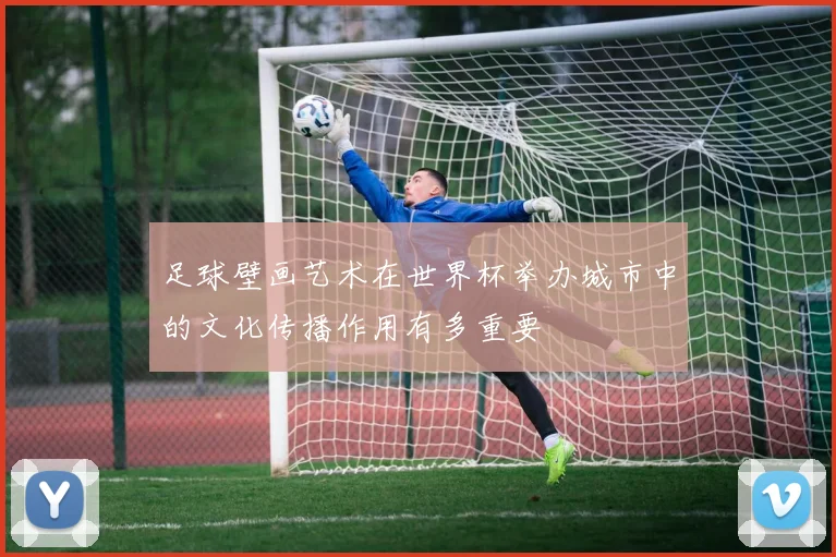 足球壁画艺术在世界杯举办城市中的文化传播作用有多重要