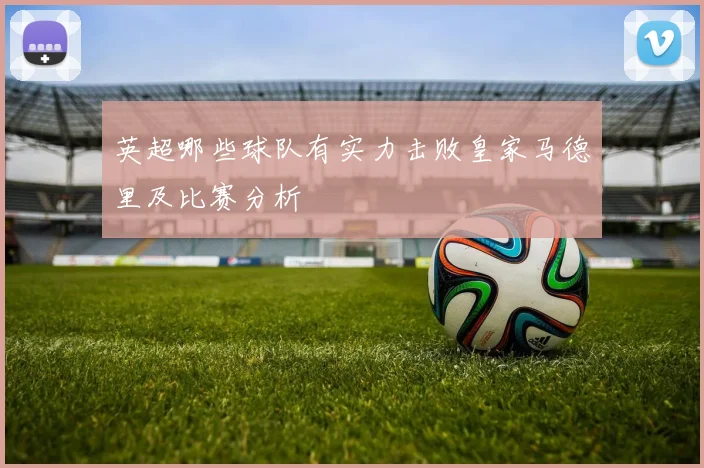 英超哪些球队有实力击败皇家马德里及比赛分析