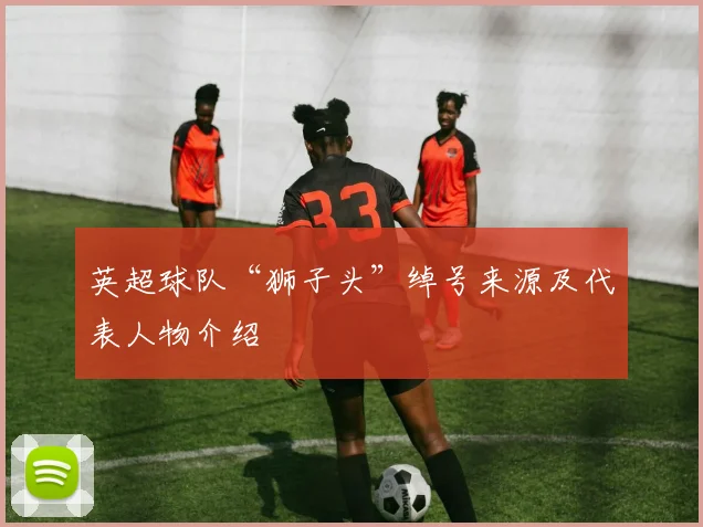 英超球队“狮子头”绰号来源及代表人物介绍