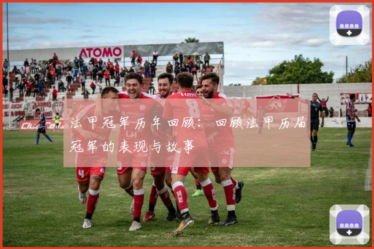 法甲冠军历年回顾：回顾法甲历届冠军的表现与故事