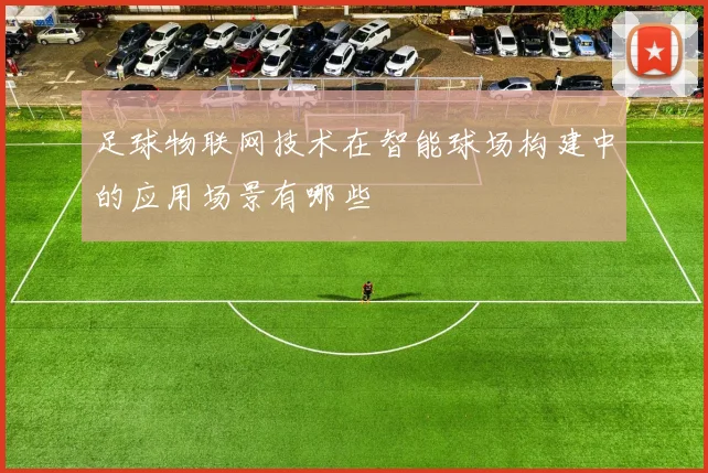 足球物联网技术在智能球场构建中的应用场景有哪些